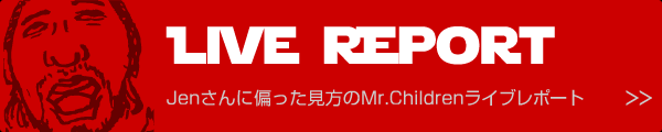 Jenさんに偏った見方のMr.Childrenライブレポート